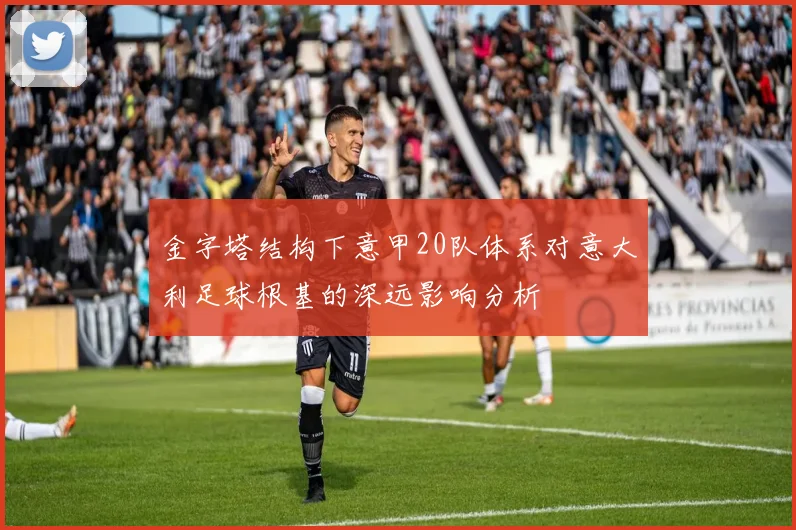 金字塔结构下意甲20队体系对意大利足球根基的深远影响分析