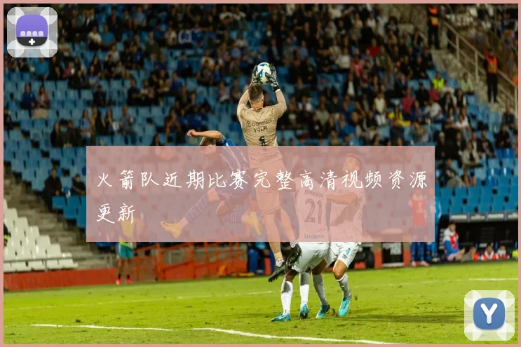 火箭队近期比赛完整高清视频资源更新