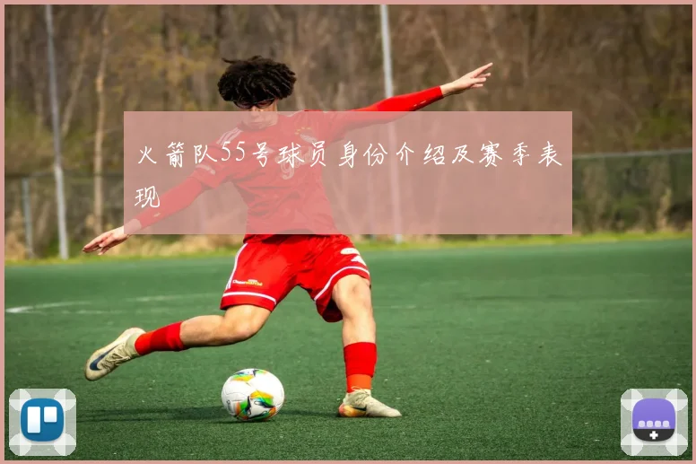火箭队55号球员身份介绍及赛季表现