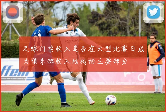 足球门票收入是否在大型比赛日成为俱乐部收入结构的主要部分