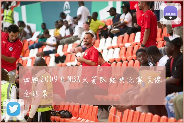 回顾2009年NBA火箭队经典比赛录像全记录