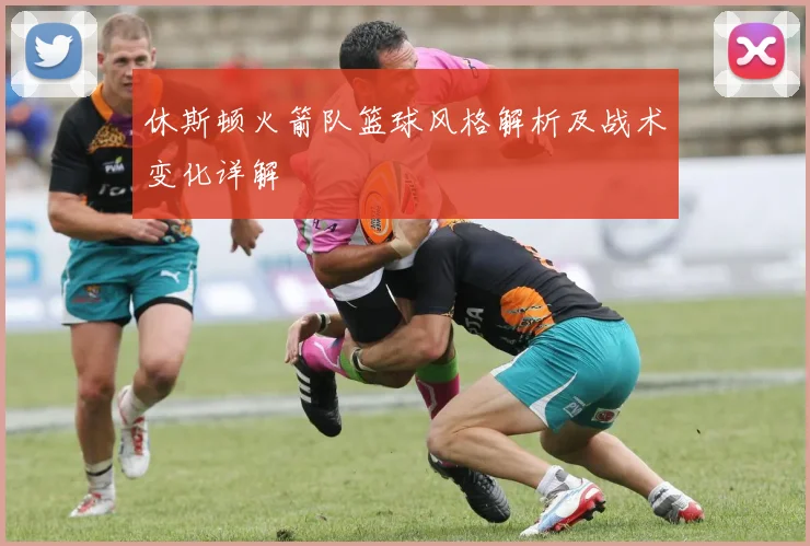 休斯顿火箭队篮球风格解析及战术变化详解