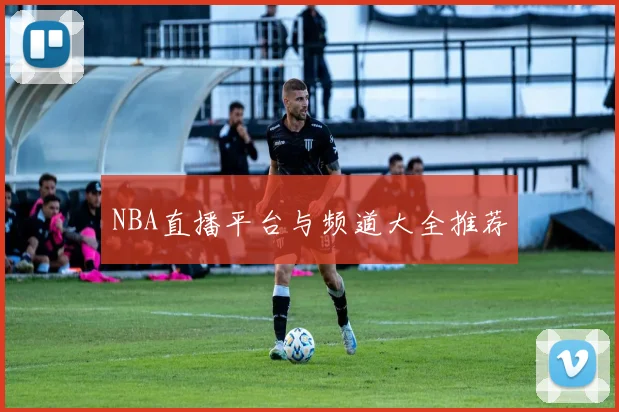 NBA直播平台与频道大全推荐