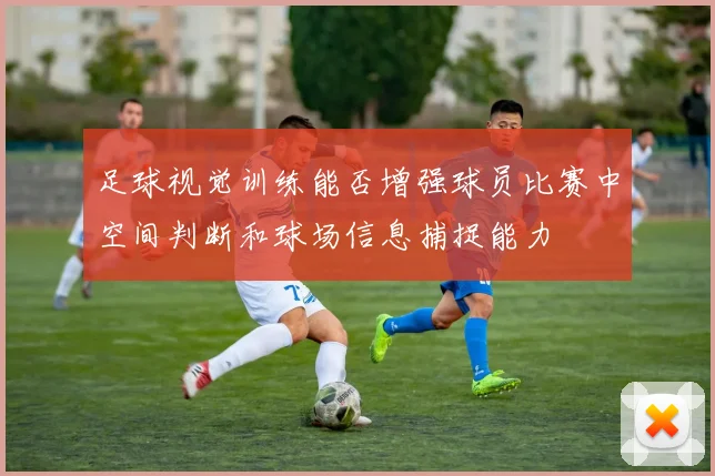 足球视觉训练能否增强球员比赛中空间判断和球场信息捕捉能力