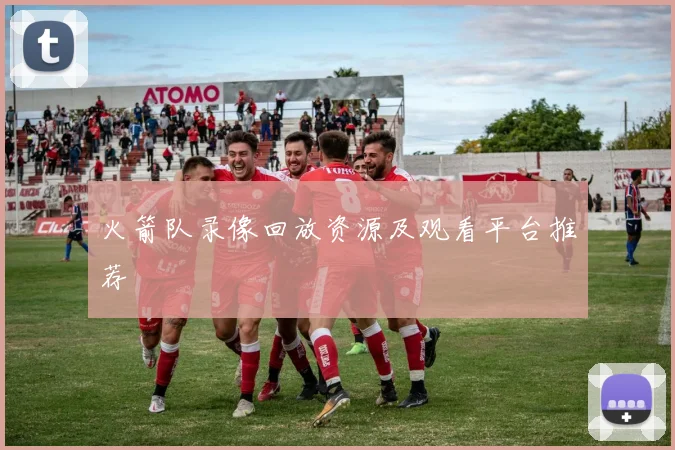 火箭队录像回放资源及观看平台推荐