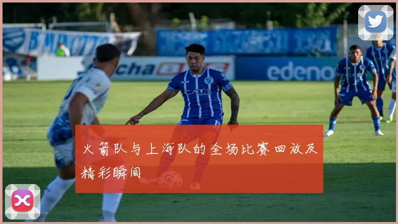 火箭队与上海队的全场比赛回放及精彩瞬间