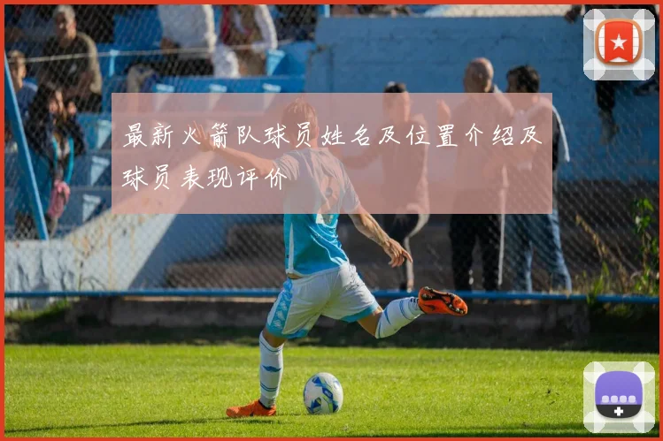 最新火箭队球员姓名及位置介绍及球员表现评价