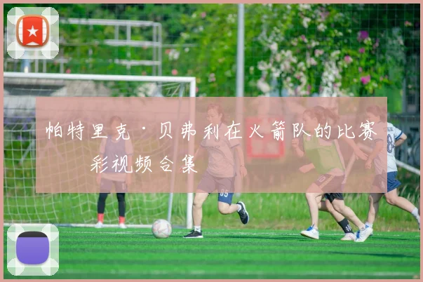 帕特里克·贝弗利在火箭队的比赛精彩视频合集