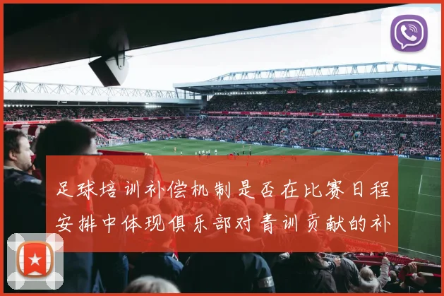 足球培训补偿机制是否在比赛日程安排中体现俱乐部对青训贡献的补偿权利