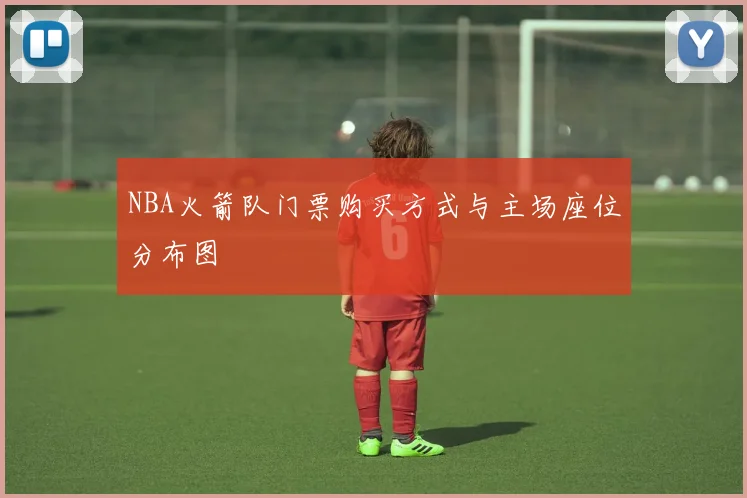 NBA火箭队门票购买方式与主场座位分布图