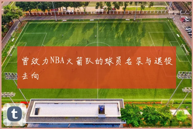 曾效力NBA火箭队的球员名录与退役去向
